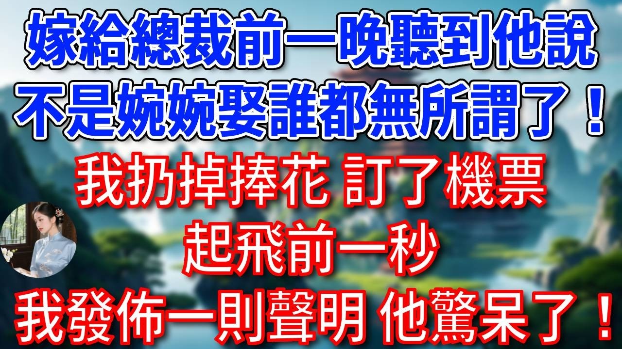 嫁給總裁老公前一晚聽到他說“不是婉婉娶誰都無所謂了！”，我扔掉捧花，訂了機票，起飛前一秒，我發佈一則聲明，他驚呆了！#為人處世#生活經驗#情感故事#故事#小說#戀愛#情感#婚姻