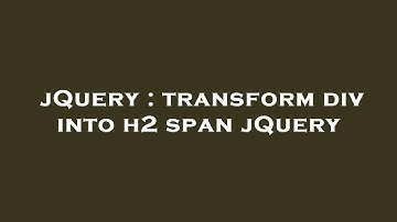 jQuery : transform div into h2 span jQuery