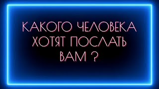 КАКОГО ЧЕЛОВЕКА И ДЛЯ ЧЕГО ВАМ ХОТЯТ ПОСЛАТЬ?