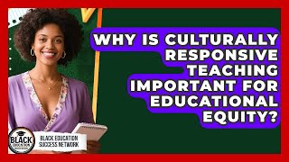 Why Is Culturally Responsive Teaching Important for Educational Equity?
