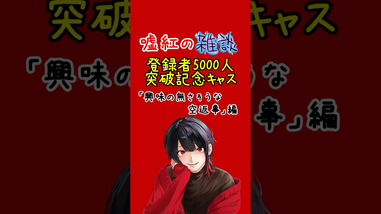 嘘紅の雑談@登録者5000人突破記念キャス「興味の無さそうな空返事」編