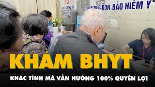 Từ đầu tháng tới, người dân có thể khám BHYT khác tỉnh mà vẫn hưởng 100  quyền lợi