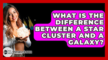 What Is The Difference Between A Star Cluster And A Galaxy? - Physics Frontier