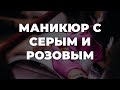 Маникюр с серым и розовым лаком 💥 ИДЕИ МАНИКЮРА 💥 ДИЗАЙН НОГТЕЙ 💖💖💖