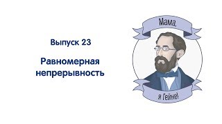 Мама, я Гейне! #23 Равномерная непрерывность