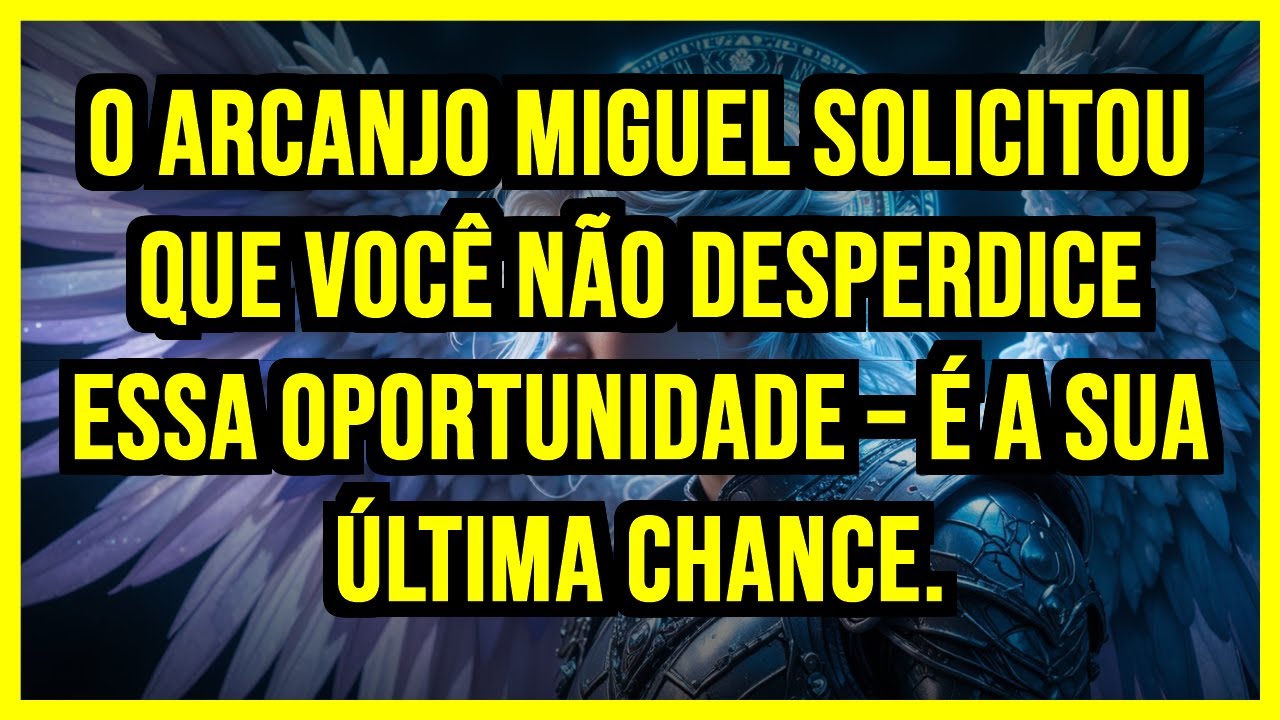 O ARCANJO MIGUEL SOLICITOU QUE VOCÊ NÃO DESPERDICE ESSA OPORTUNIDADE – É A SUA ÚLTIMA CHANCE.