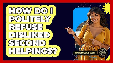 How Do I Politely Refuse Disliked Second Helpings? - Beyond Borders Etiquette