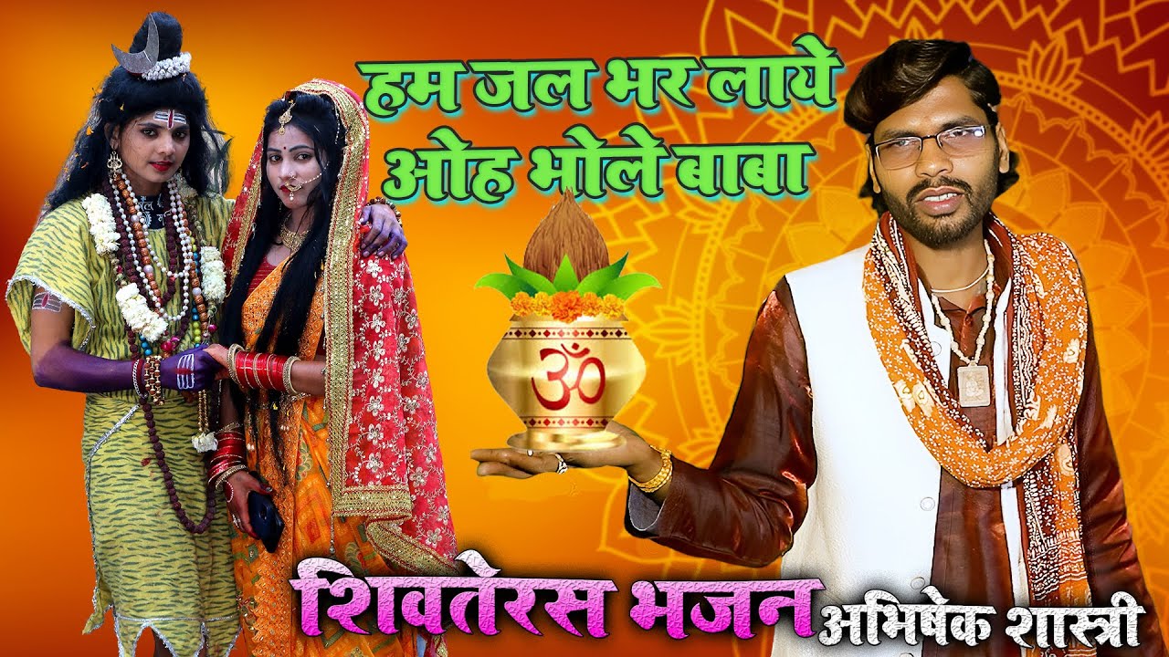 हम जल ले आये ओह भोले बाबा हम जल भर लाये ओह भोले बाबा (अभिषेक शास्त्री)