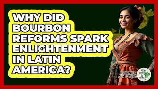 Why Did Bourbon Reforms Spark Enlightenment In Latin America?