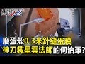 磨蛋殼0 3米針縫蛋膜 神刀開腦救90歲星雲法師的何治軍 關鍵時刻 20181002 5 馬西屏 黃創夏 劉燦榮 磨蛋殼0 3米針縫蛋膜 神刀開腦救90歲星雲法師的何治軍 關鍵時刻 20181002 5 馬西屏 黃創夏 劉燦榮