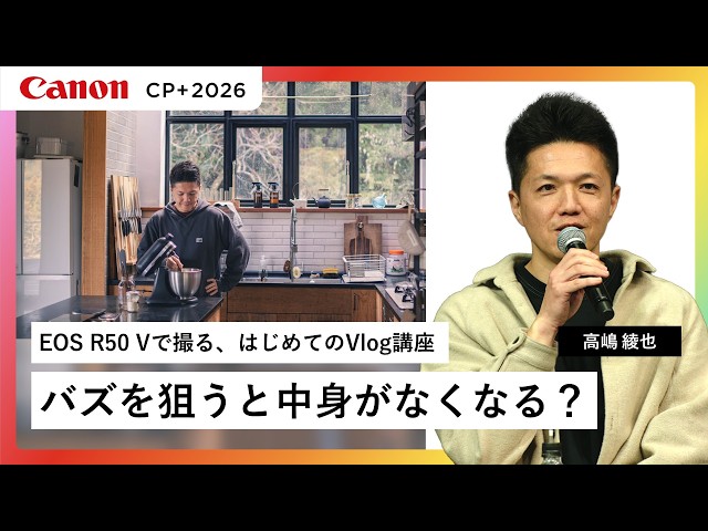 【高嶋 綾也】高嶋綾也流・「美味しい動画」の作り方｜EOS R50 Vで撮る、はじめてのVlog講座【EOS R50 V】キヤノン CP+2026