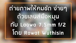 ถ่ายภาพให้คมชัด ง่ายๆ ด้วยเลนส์มือหมุน กับ Laowa 7.5mm f/2