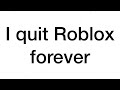 i quit Roblox forever......