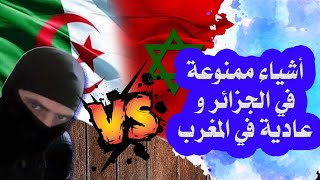 أشياء ممنوعة في الجزائر و عادية في المغرب