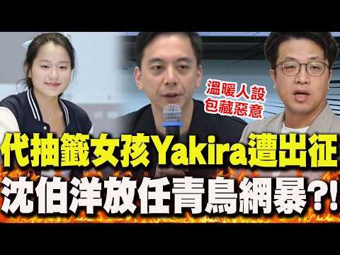 代蔣萬安抽籤美眉Yakira遭出征..沈伯洋放任青鳥"網暴"?!!國民黨團嗆問開炮:溫暖人設包藏惡意