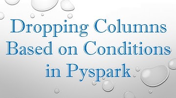 Dropping Columns Based on Conditions in Pyspark