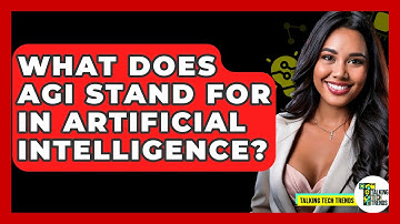 What Does AGI Stand For In Artificial Intelligence? - Talking Tech Trends