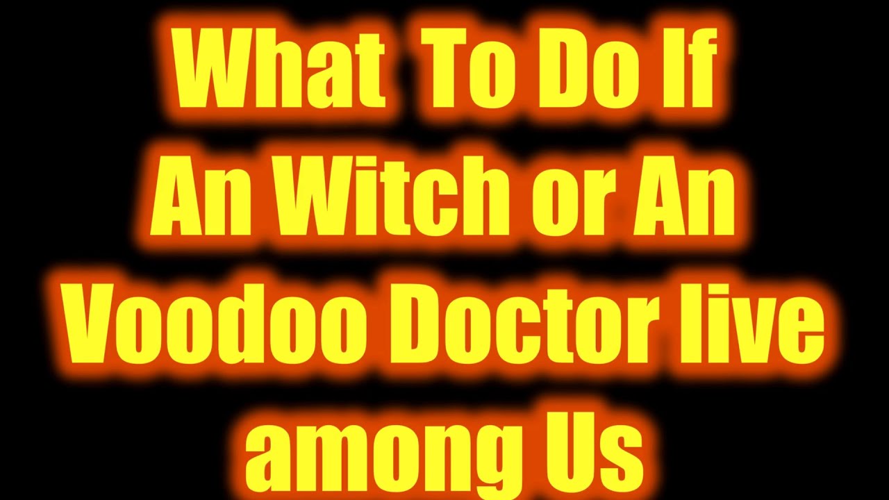What To Do If an Witch Or Voodoo Doctor live Among You