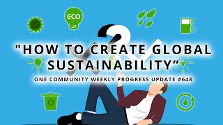How to Create Global Sustainability - One Community Weekly Progress Update #648