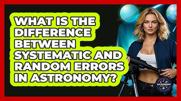 What Is The Difference Between Systematic And Random Errors In Astronomy? - Astronomy Made Simple
