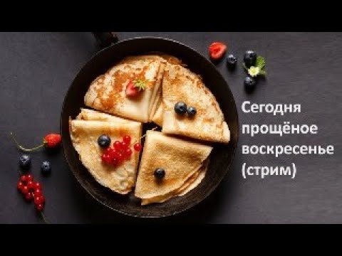 Сегодня прощёное воскресенье (стрим)