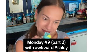 Monday # 9 (part 3) with the bartender, awkward Ashley 