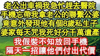 老公出車禍我急忙趕去醫院，手機忘帶我拿老公的聯繫公婆，竟意外發現他有個8歲私生子，而婆家每天咒我死好分千萬遺產，我假裝不知放回手機，隔天一招讓他們付出代價真情故事會||老年故事||情感需求||愛情