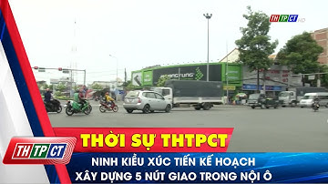 Ninh Kiều xúc tiến kế hoạch xây dựng 5 nút giao trong nội ô | Cần Thơ TV