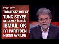 Tunç Soyer ne demek istedi? İsmail Ok, İYİ Parti'den neden ayrıldı? - Tarafsız Bölge 22.06.2020