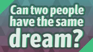 Can two people have the same dream?