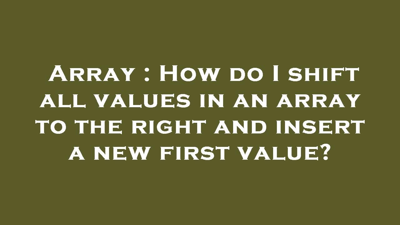 Array How Do I Shift All Values In An Array To The Right And Insert A array-how-do-i-shift-all-values-in-an-array-to-the-right-and-insert-a