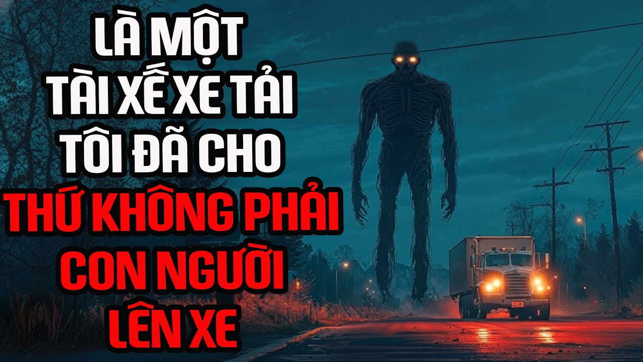 Nosleep | Là một tài xế xe tải, tôi đã cho thứ không phải là con người lên xe | Creepypasta