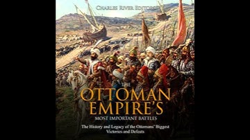 Ottoman Empire’s Most Important Battles: The History and Legacy of the Ottomans’ Biggest Victories