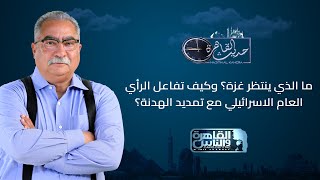 حديث القاهرة مع ابراهيم عيسى| ما الذي ينتظر غزة؟ وكيف تفاعل الرأي العام الاسرائيلي مع تمديد الهدنة؟