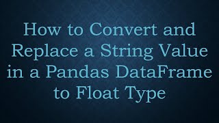 How to Convert and Replace a String Value in a Pandas DataFrame to Float Type