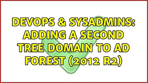 DevOps & SysAdmins: Adding a second tree domain to AD forest (2012 R2)