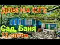 ДОМ НА ЮГЕ/15 СОТОК, САД, БАНЯ/