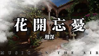 周深 - 花開忘憂『一件遺憾的事 就喝一杯茶 庭院深深 秋葉飄落』【動態歌詞】