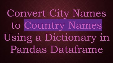 Convert City Names to Country Names Using a Dictionary in Pandas Dataframe