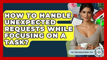 How To Handle Unexpected Requests While Focusing On A Task? - The Time Management Pro