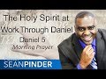 THE HOLY SPIRIT AT WORK THROUGH DANIEL - MORNING PRAYER | PASTOR SEAN PINDER