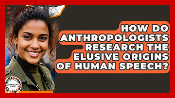 How Do Anthropologists Research The Elusive Origins Of Human Speech? - Anthropology Insights