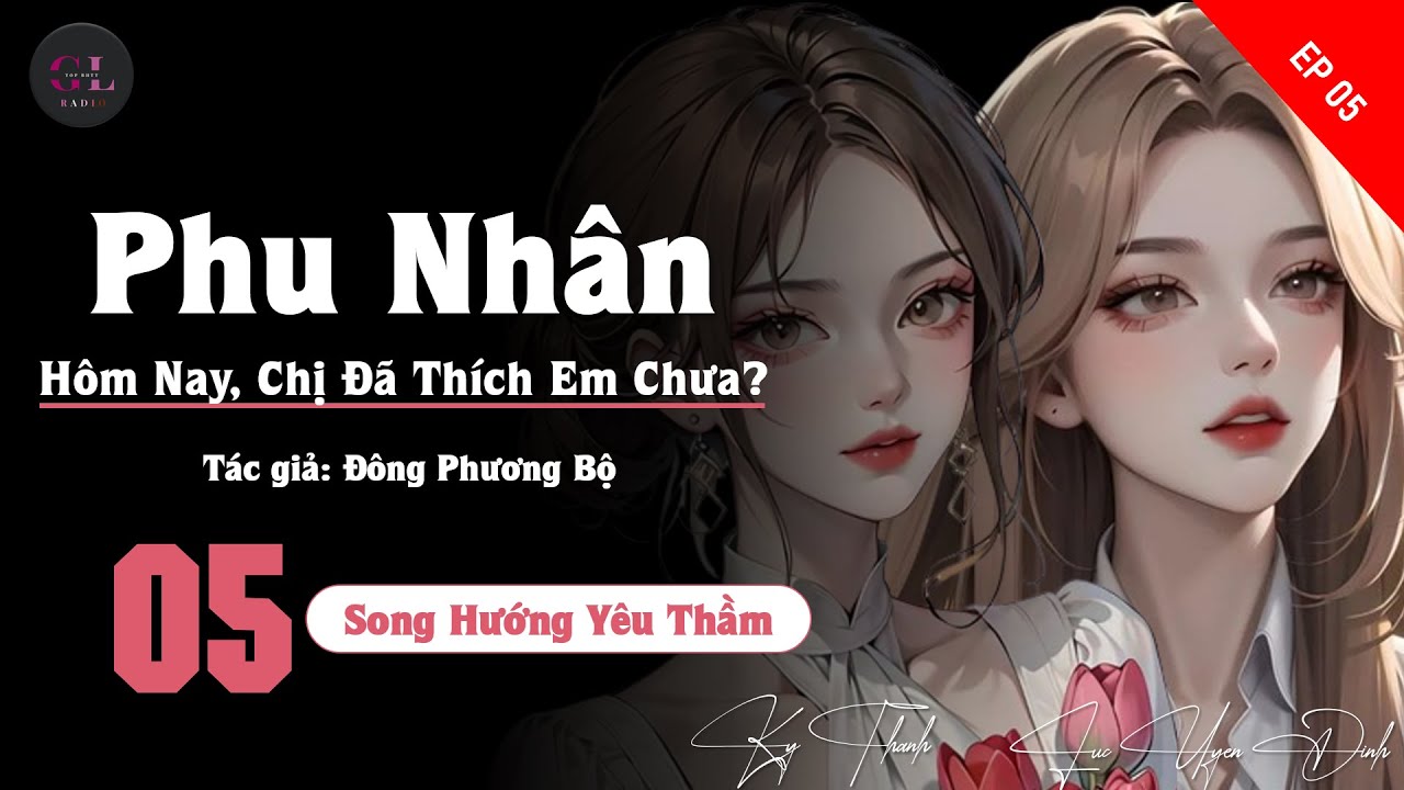 EP.5 - Phu Nhân, Hôm Nay Chị Đã Thích Em Chưa? - Đông Phương Bộ - [Bách Hợp -  Song Hướng Yêu Thầm]