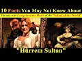 10 Facts You May Not Know About Hurrem Sultan | The History Of Hurrem Sultan