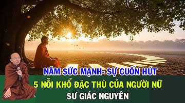 Năm Sức Mạnh Và Sự Cuốn Hút- 5 Nỗi Khổ Đặc Thù Của Người Nữ | Sư Giác Nguyên | Sư Toại Khanh