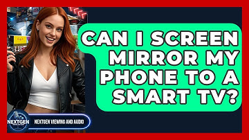Can I Screen Mirror My Phone To A Smart TV? - NextGen Viewing and Audio