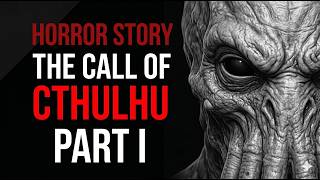 THE CALL OF CTHULHU (Part I) | Narrated Horror Story