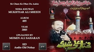 Sir Chum Ke Dhee Da Aakhe  Mukhtiar Ali Sheedi Nohay  Album 605  2005 hd