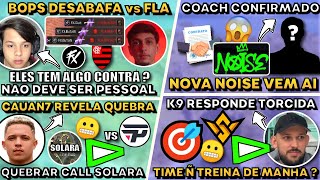 BOPS DESABAFA TROCAS FLA ! NOISE COACH CONFIRMADO ! K9 RESPONDE COBRANÇA !CAUAN REVELA QUEBRA SOLARA