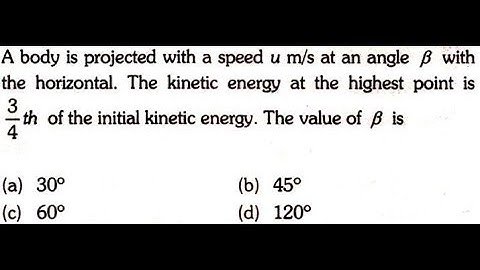 A body is projected with a speed u m/s at an angle β with the horizontal. The kinetic energy at the